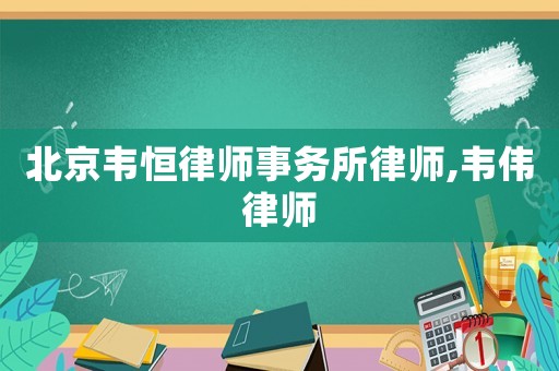 北京韋恒律師事務(wù)所律師,韋偉律師