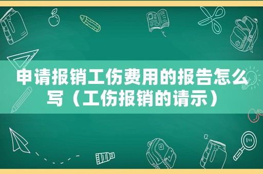 申請(qǐng)報(bào)銷工傷費(fèi)用的報(bào)告怎么寫（工傷報(bào)銷的請(qǐng)示）
