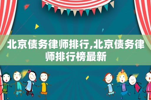 北京債務(wù)律師排行,北京債務(wù)律師排行榜最新
