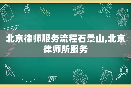 北京律師服務(wù)流程石景山,北京律師所服務(wù)