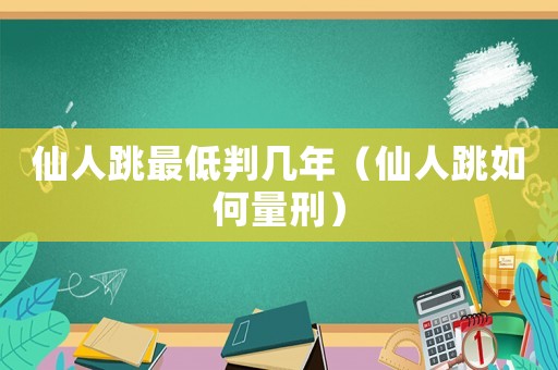 仙人跳最低判幾年（仙人跳如何量刑）