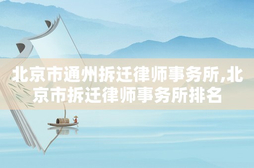 北京市通州拆遷律師事務(wù)所,北京市拆遷律師事務(wù)所排名