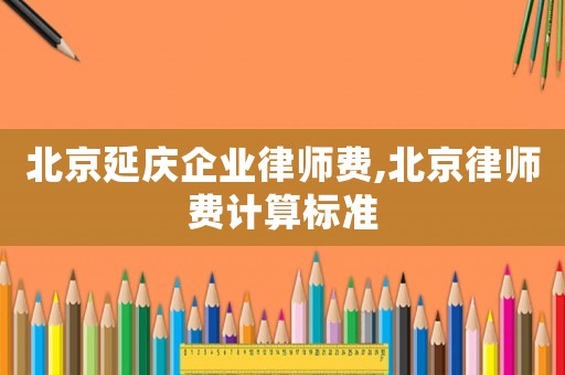 北京延慶企業(yè)律師費,北京律師費計算標準