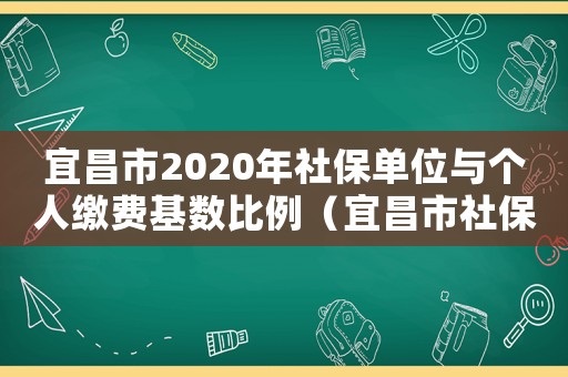宜昌市2020年社保單位與個(gè)人繳費(fèi)基數(shù)比例（宜昌市社保最低工資標(biāo)準(zhǔn)是多少錢）