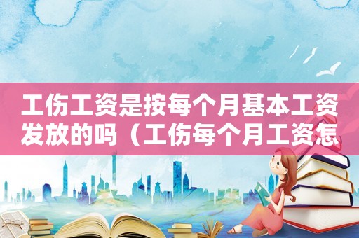 工傷工資是按每個(gè)月基本工資發(fā)放的嗎（工傷每個(gè)月工資怎么算）