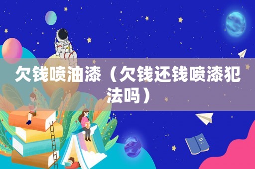 欠錢噴油漆（欠錢還錢噴漆犯法嗎）