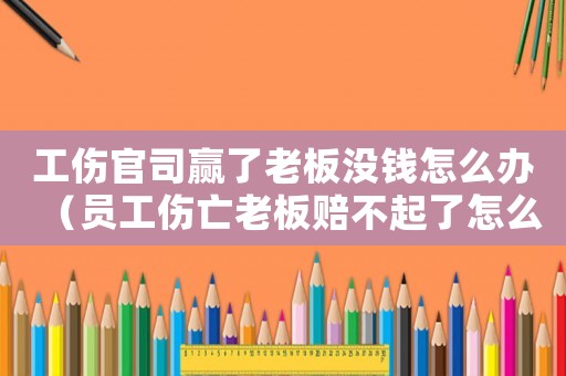 工傷官司贏了老板沒錢怎么辦（員工傷亡老板賠不起了怎么辦）