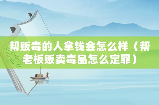 幫販毒的人拿錢會怎么樣（幫老板販賣毒品怎么定罪）