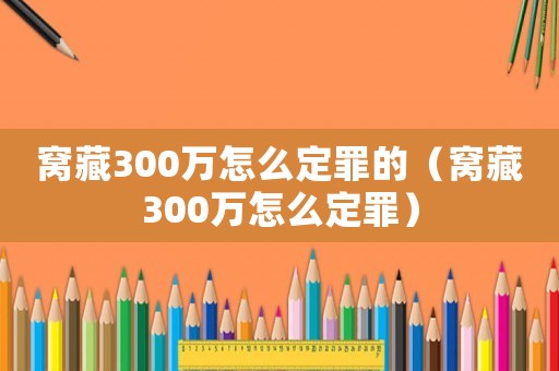 窩藏300萬怎么定罪的（窩藏300萬怎么定罪）