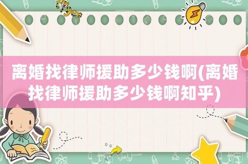 離婚找律師援助多少錢啊(離婚找律師援助多少錢啊知乎)
