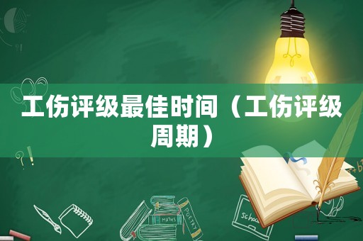 工傷評級最佳時間（工傷評級周期）