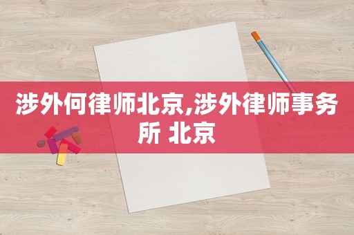 涉外何律師北京,涉外律師事務(wù)所 北京