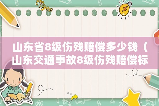 山東省8級傷殘賠償多少錢（山東交通事故8級傷殘賠償標準2015）