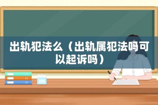 出軌犯法么（出軌屬犯法嗎可以起訴嗎）