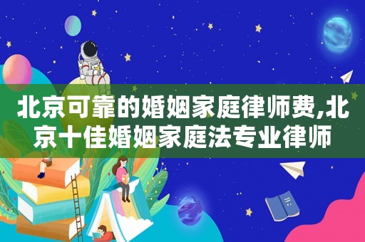 北京可靠的婚姻家庭律師費(fèi),北京十佳婚姻家庭法專業(yè)律師