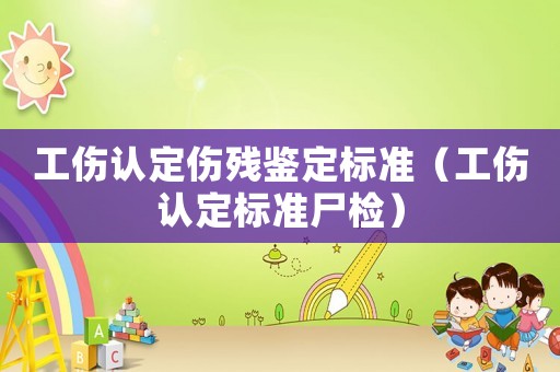 工傷認定傷殘鑒定標準（工傷認定標準尸檢）