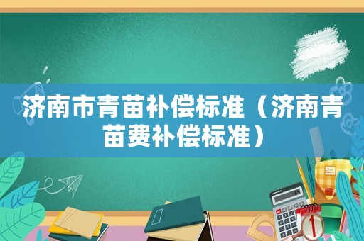 濟南市青苗補償標準（濟南青苗費補償標準）