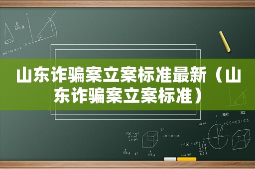 山東詐騙案立案標(biāo)準(zhǔn)最新（山東詐騙案立案標(biāo)準(zhǔn)）