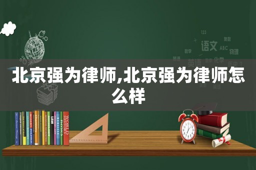北京強(qiáng)為律師,北京強(qiáng)為律師怎么樣