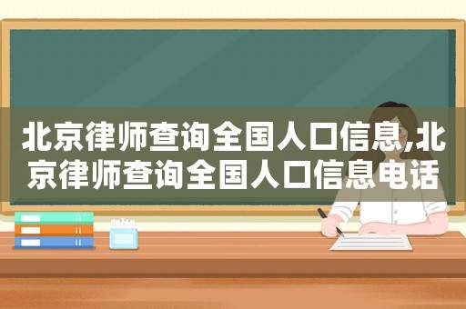 北京律師查詢全國人口信息,北京律師查詢全國人口信息電話