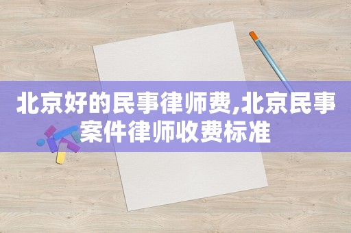 北京好的民事律師費(fèi),北京民事案件律師收費(fèi)標(biāo)準(zhǔn)