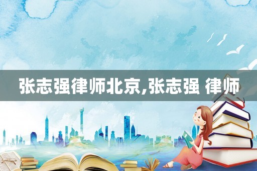 張志強律師北京,張志強 律師