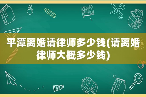 平潭離婚請律師多少錢(請離婚律師大概多少錢)