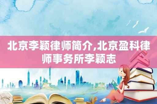 北京李穎律師簡介,北京盈科律師事務(wù)所李穎志