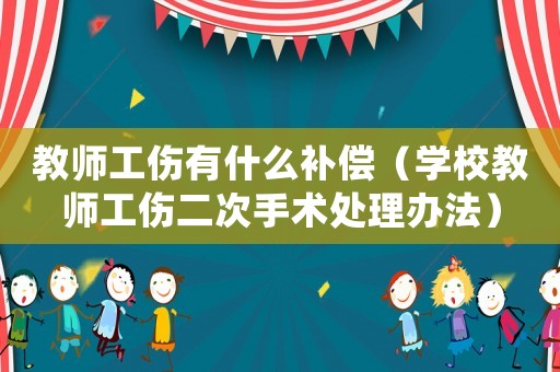 教師工傷有什么補(bǔ)償（學(xué)校教師工傷二次手術(shù)處理辦法）
