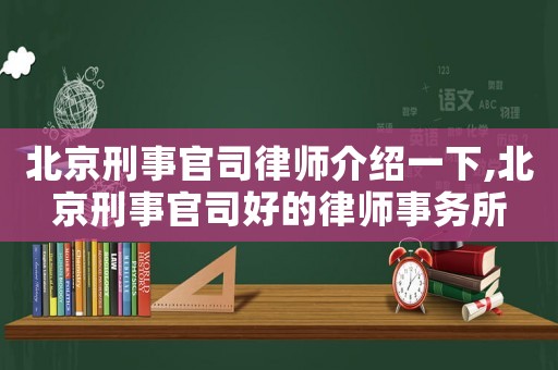 北京刑事官司律師介紹一下,北京刑事官司好的律師事務所