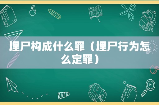 埋尸構成什么罪（埋尸行為怎么定罪）