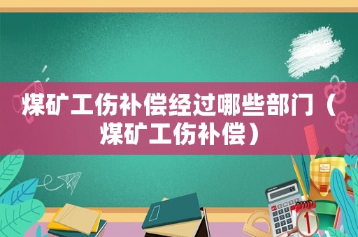 煤礦工傷補償經過哪些部門（煤礦工傷補償）