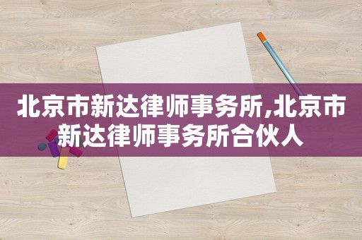 北京市新達(dá)律師事務(wù)所,北京市新達(dá)律師事務(wù)所合伙人