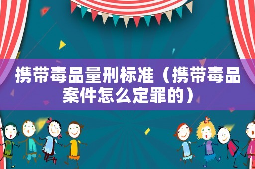 攜帶毒品量刑標準（攜帶毒品案件怎么定罪的）