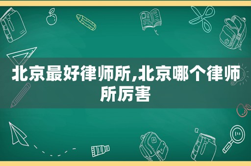 北京最好律師所,北京哪個律師所厲害