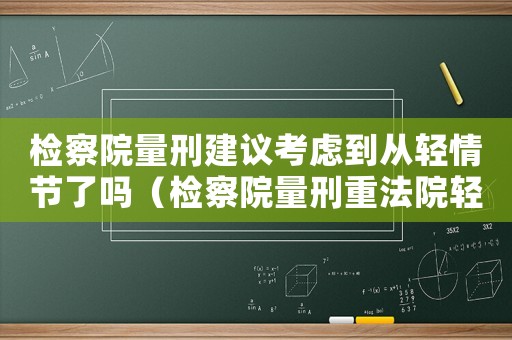 檢察院量刑建議考慮到從輕情節了嗎（檢察院量刑重法院輕）