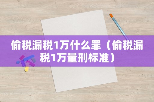 偷稅漏稅1萬什么罪（偷稅漏稅1萬量刑標準）