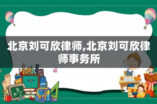 北京劉可欣律師,北京劉可欣律師事務所