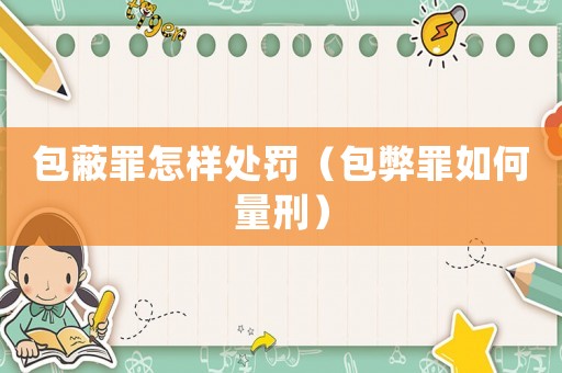 包蔽罪怎樣處罰（包弊罪如何量刑）