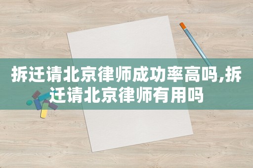 拆遷請北京律師成功率高嗎,拆遷請北京律師有用嗎