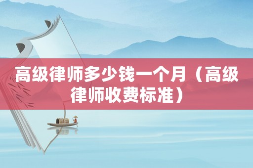 高級律師多少錢一個月（高級律師收費標準）