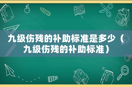 九級傷殘的補助標準是多少（九級傷殘的補助標準）
