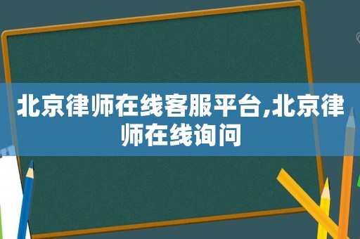 北京律師在線客服平臺,北京律師在線詢問