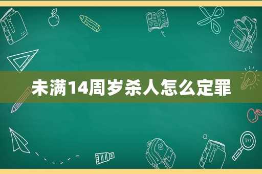 未滿14周歲殺人怎么定罪