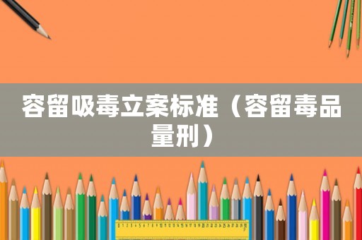 容留吸毒立案標準（容留毒品量刑）