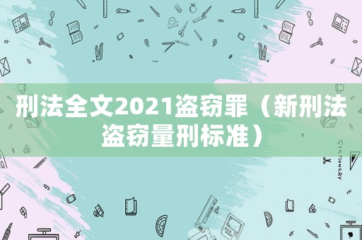 刑法全文2021盜竊罪（新刑法盜竊量刑標(biāo)準(zhǔn)）