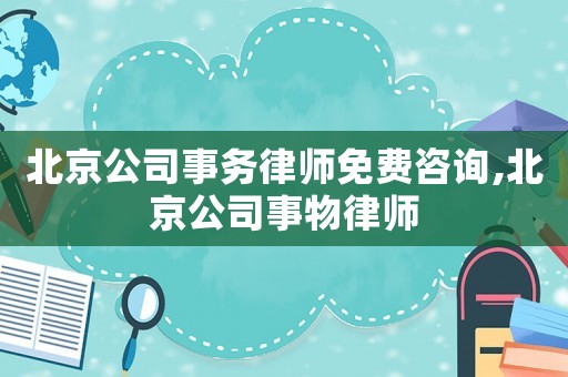 北京公司事務(wù)律師免費(fèi)咨詢,北京公司事物律師