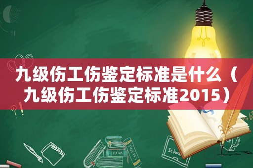 九級傷工傷鑒定標準是什么（九級傷工傷鑒定標準2015）