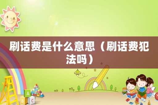 刷話費是什么意思（刷話費犯法嗎）