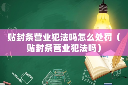 貼封條營業犯法嗎怎么處罰（貼封條營業犯法嗎）